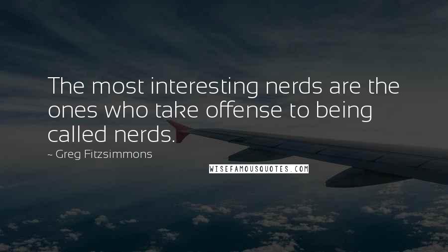 Greg Fitzsimmons quotes: The most interesting nerds are the ones who take offense to being called nerds.