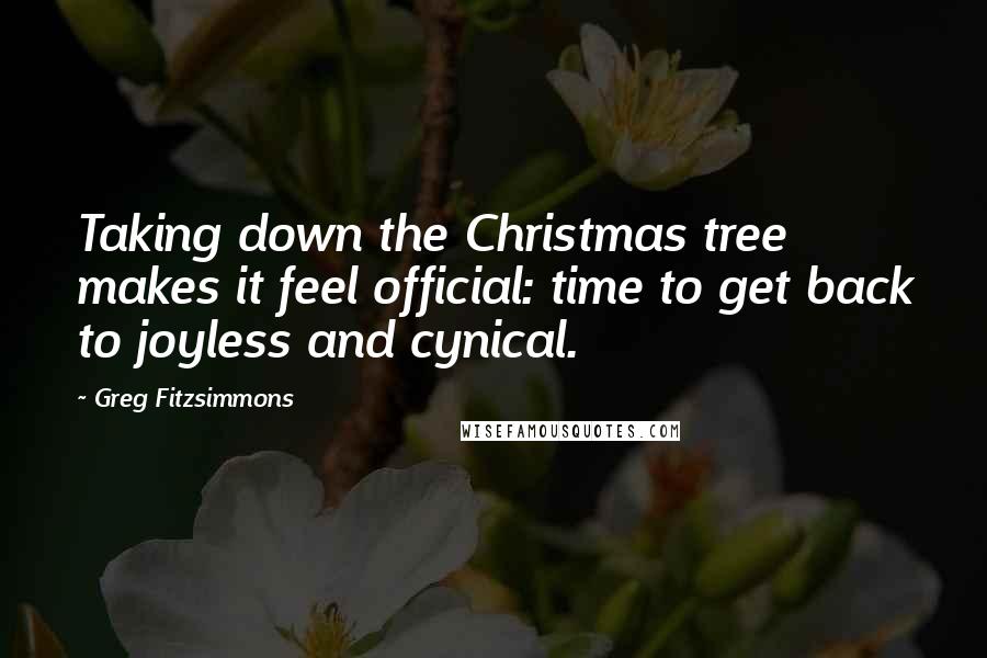 Greg Fitzsimmons quotes: Taking down the Christmas tree makes it feel official: time to get back to joyless and cynical.
