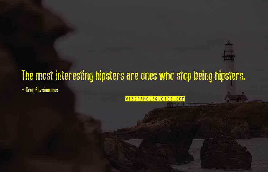 Greg Fitzsimmons Quotes By Greg Fitzsimmons: The most interesting hipsters are ones who stop Greg Fitzsimmons Quotes By Greg Fitzsimmons: The most interesting hipsters are ones who stop
