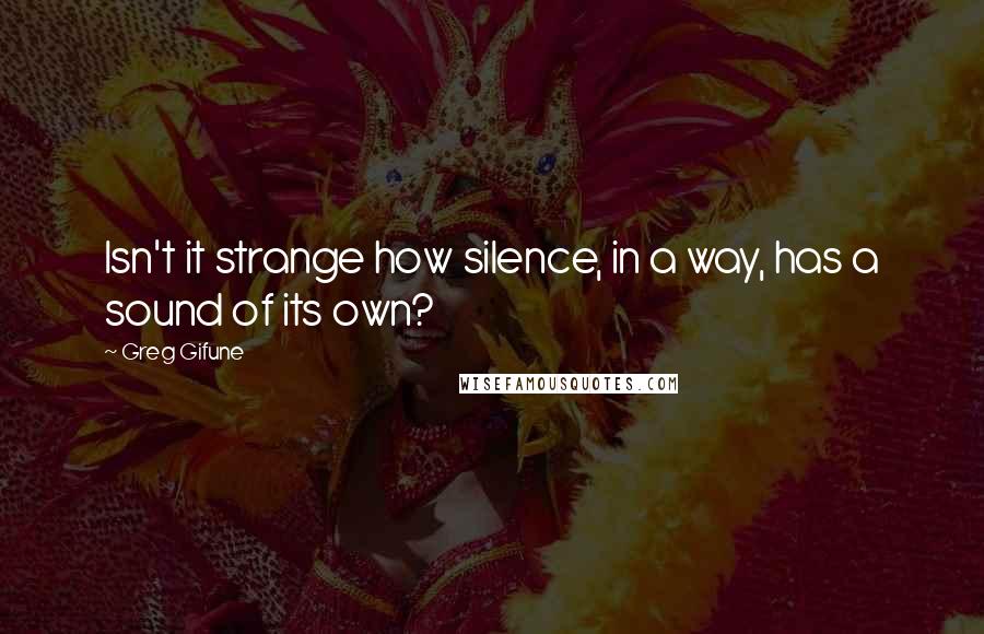 Greg Gifune quotes: Isn't it strange how silence, in a way, has a sound of its own?