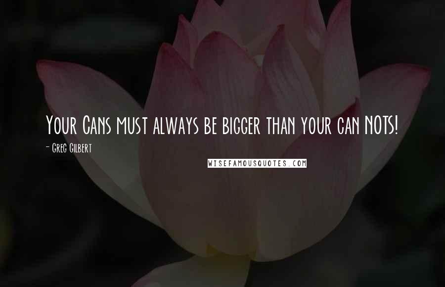 Greg Gilbert quotes: Your Cans must always be bigger than your can NOTS!