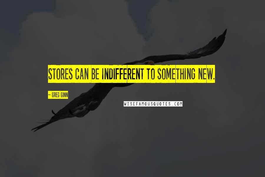 Greg Ginn quotes: Stores can be indifferent to something new.