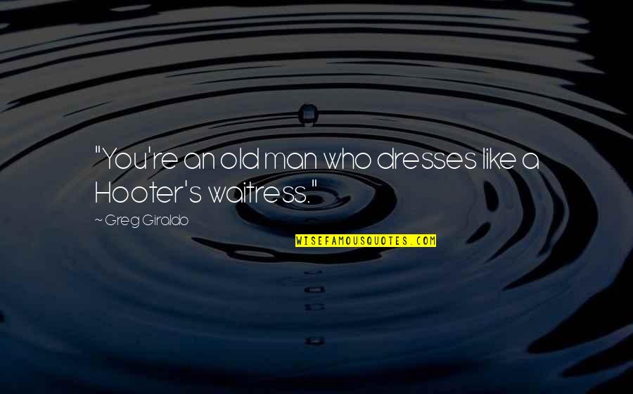 Greg Giraldo Funny Quotes By Greg Giraldo: "You're an old man who dresses like a