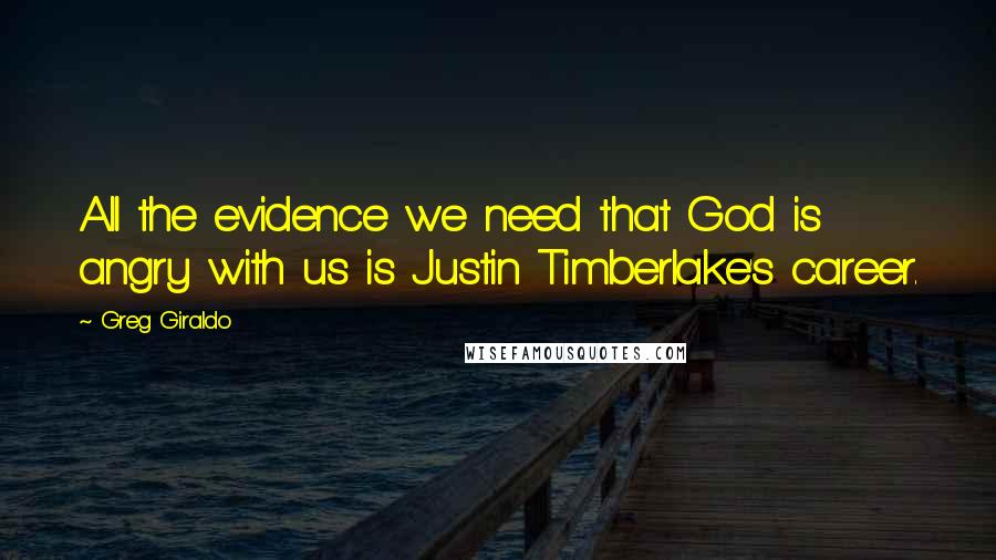 Greg Giraldo quotes: All the evidence we need that God is angry with us is Justin Timberlake's career.