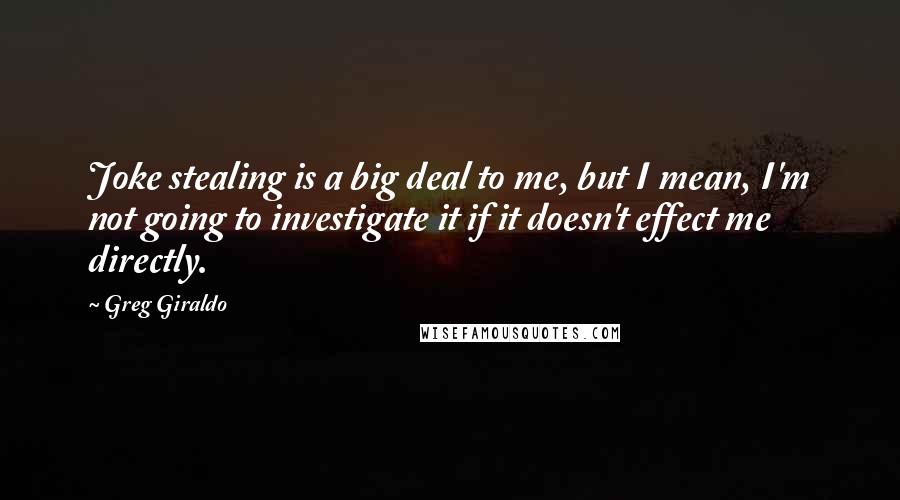 Greg Giraldo quotes: Joke stealing is a big deal to me, but I mean, I'm not going to investigate it if it doesn't effect me directly. Greg Giraldo quotes: Joke stealing is a big deal to me, but I mean, I'm not going to investigate it if it doesn't effect me directly.