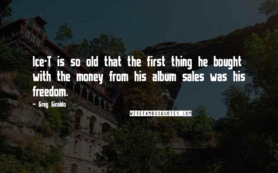 Greg Giraldo quotes: Ice-T is so old that the first thing he bought with the money from his album sales was his freedom.