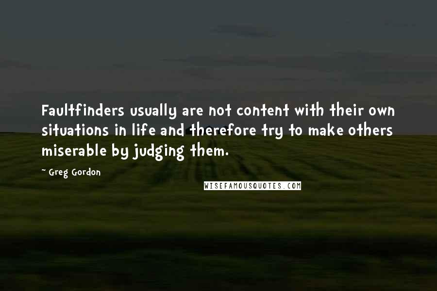 Greg Gordon quotes: Faultfinders usually are not content with their own situations in life and therefore try to make others miserable by judging them.