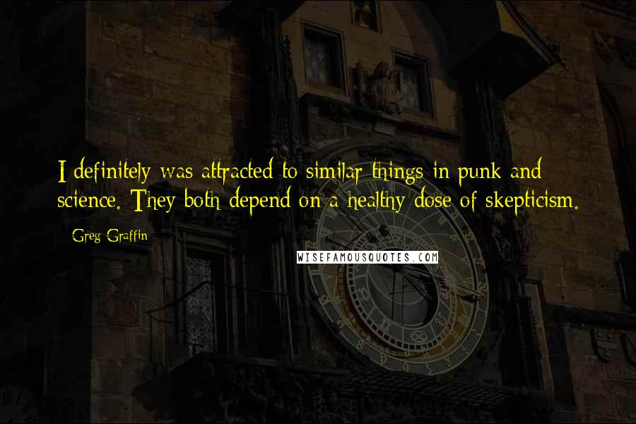 Greg Graffin quotes: I definitely was attracted to similar things in punk and science. They both depend on a healthy dose of skepticism.