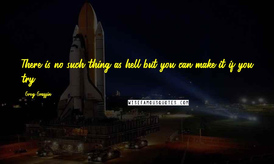 Greg Graffin quotes: There is no such thing as hell but you can make it if you try