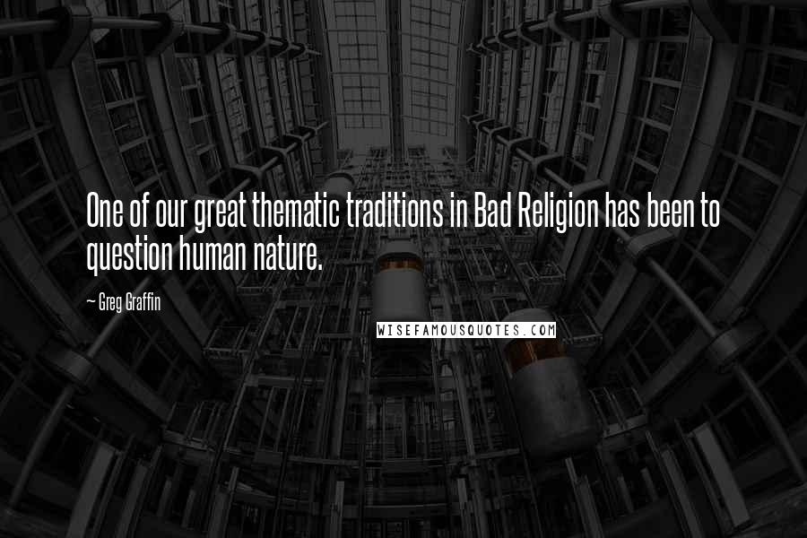 Greg Graffin quotes: One of our great thematic traditions in Bad Religion has been to question human nature.