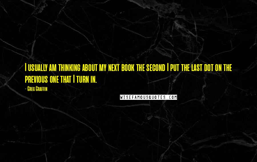 Greg Graffin quotes: I usually am thinking about my next book the second I put the last dot on the previous one that I turn in. Greg Graffin quotes: I usually am thinking about my next book the second I put the last dot on the previous one that I turn in.