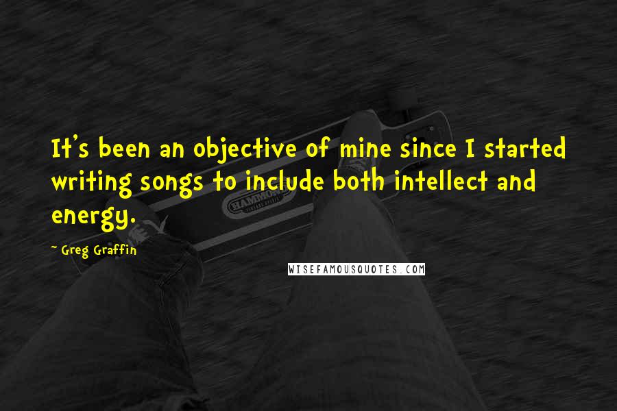 Greg Graffin quotes: It's been an objective of mine since I started writing songs to include both intellect and energy.