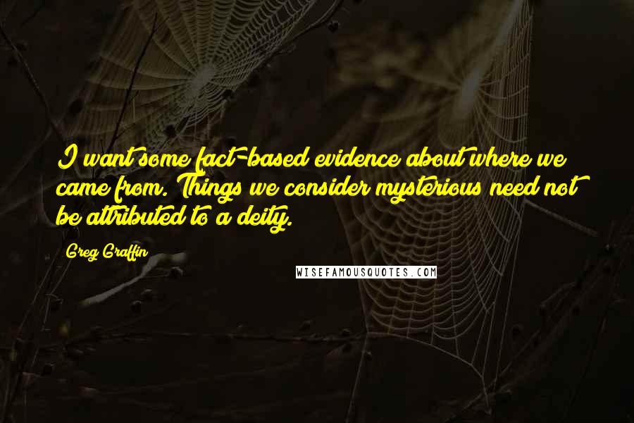 Greg Graffin quotes: I want some fact-based evidence about where we came from. Things we consider mysterious need not be attributed to a deity.