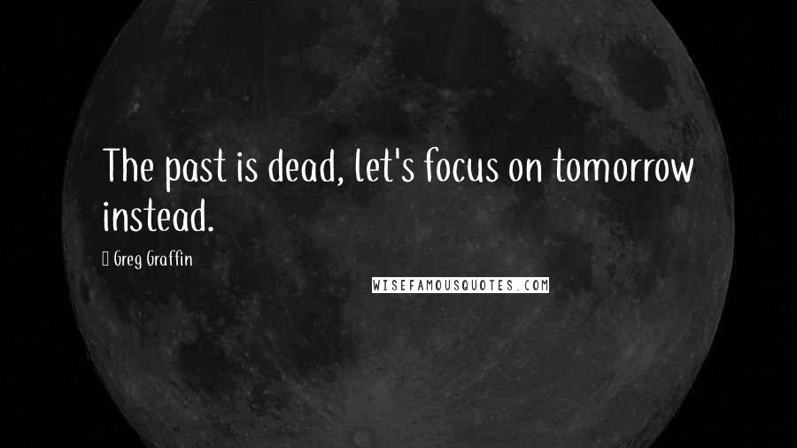 Greg Graffin quotes: The past is dead, let's focus on tomorrow instead.