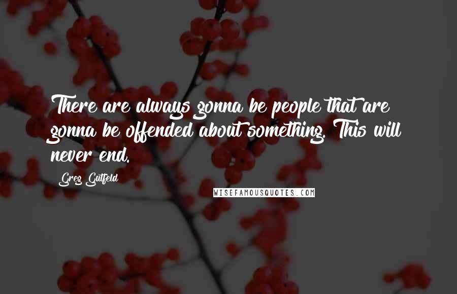 Greg Gutfeld quotes: There are always gonna be people that are gonna be offended about something. This will never end.