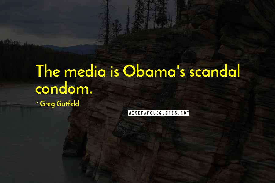 Greg Gutfeld quotes: The media is Obama's scandal condom.