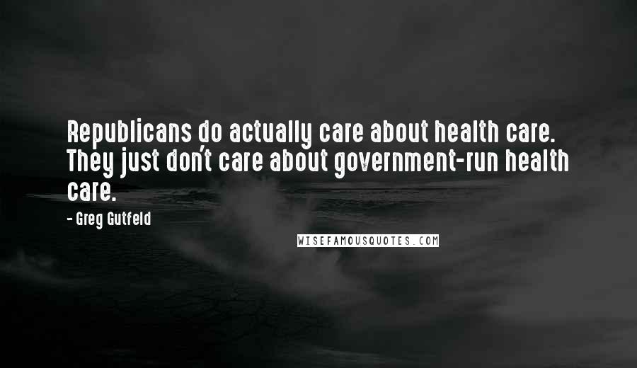 Greg Gutfeld quotes: Republicans do actually care about health care. They just don't care about government-run health care.