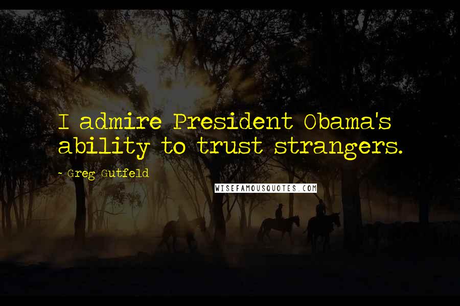 Greg Gutfeld quotes: I admire President Obama's ability to trust strangers.