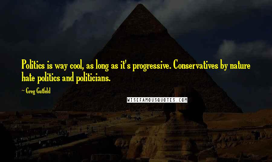 Greg Gutfeld quotes: Politics is way cool, as long as it's progressive. Conservatives by nature hate politics and politicians.