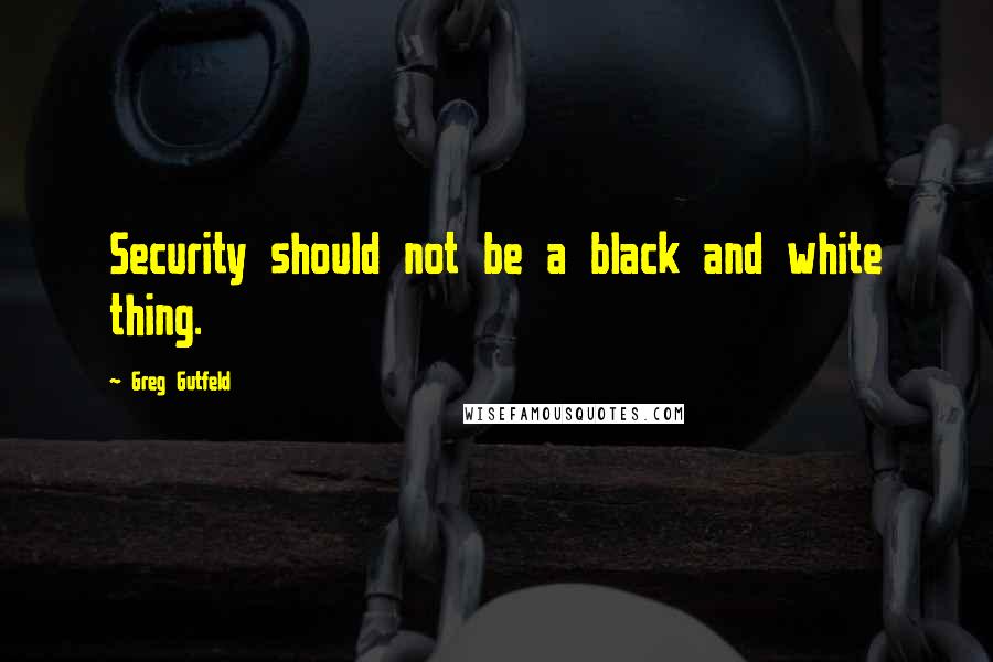 Greg Gutfeld quotes: Security should not be a black and white thing.