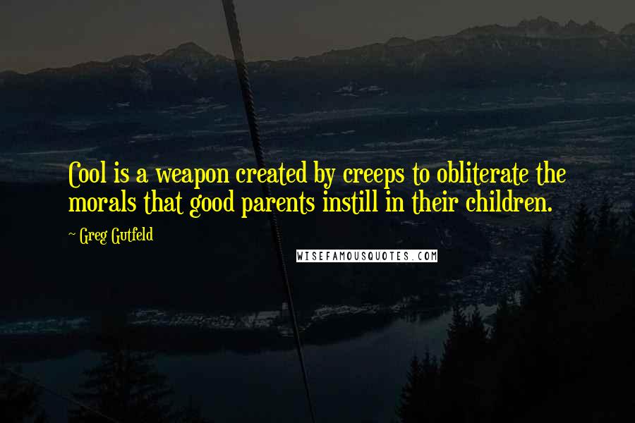 Greg Gutfeld quotes: Cool is a weapon created by creeps to obliterate the morals that good parents instill in their children.
