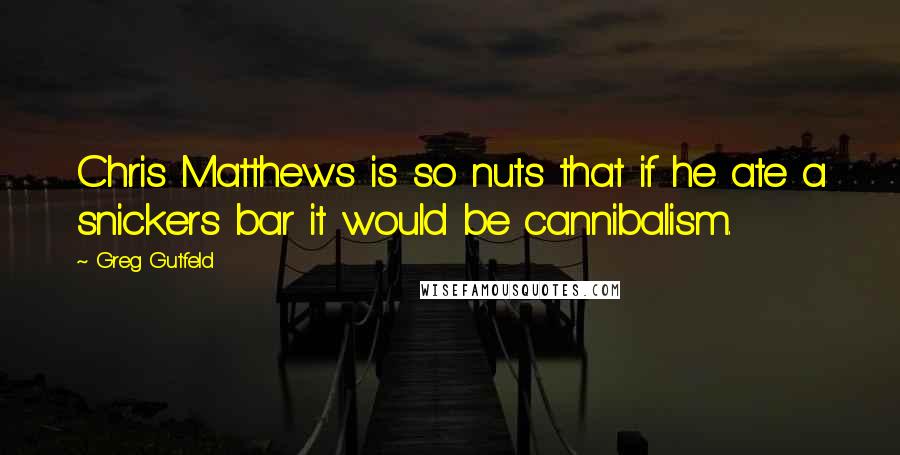 Greg Gutfeld quotes: Chris Matthews is so nuts that if he ate a snickers bar it would be cannibalism.