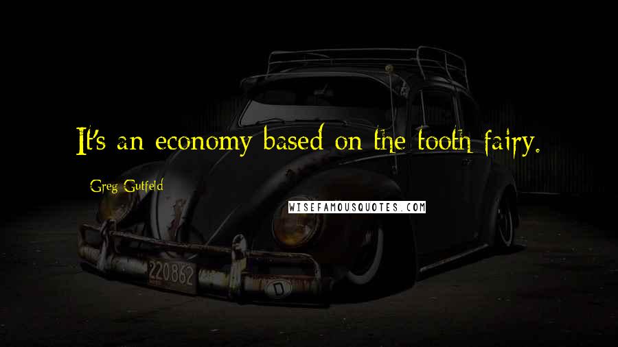 Greg Gutfeld quotes: It's an economy based on the tooth fairy.