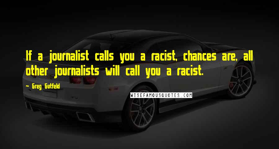 Greg Gutfeld quotes: If a journalist calls you a racist, chances are, all other journalists will call you a racist.