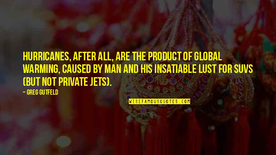 Greg Gutfeld Quotes By Greg Gutfeld: Hurricanes, after all, are the product of global Greg Gutfeld Quotes By Greg Gutfeld: Hurricanes, after all, are the product of global
