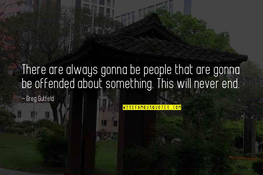 Greg Gutfeld Quotes By Greg Gutfeld: There are always gonna be people that are Greg Gutfeld Quotes By Greg Gutfeld: There are always gonna be people that are