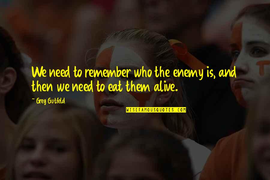 Greg Gutfeld Quotes By Greg Gutfeld: We need to remember who the enemy is,