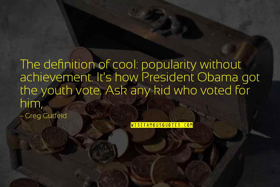 Greg Gutfeld Quotes By Greg Gutfeld: The definition of cool: popularity without achievement. It's Greg Gutfeld Quotes By Greg Gutfeld: The definition of cool: popularity without achievement. It's