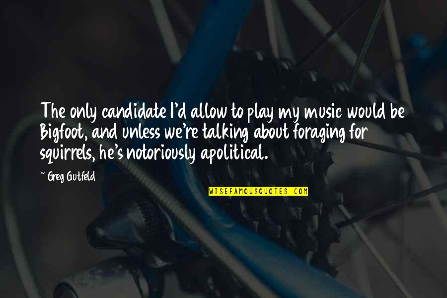 Greg Gutfeld Quotes By Greg Gutfeld: The only candidate I'd allow to play my Greg Gutfeld Quotes By Greg Gutfeld: The only candidate I'd allow to play my
