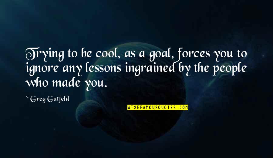 Greg Gutfeld Quotes By Greg Gutfeld: Trying to be cool, as a goal, forces Greg Gutfeld Quotes By Greg Gutfeld: Trying to be cool, as a goal, forces