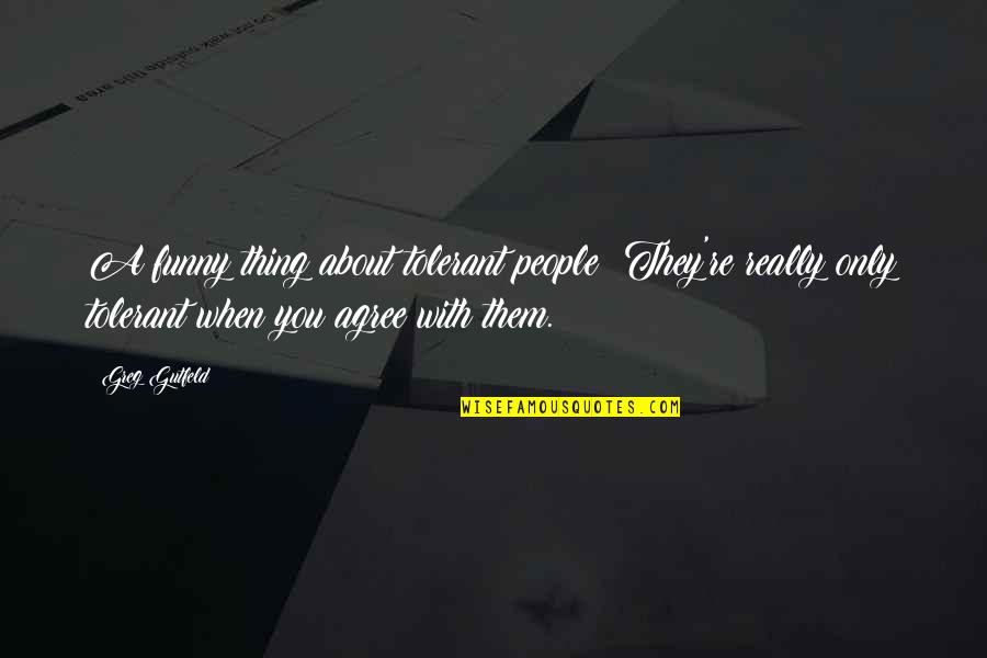 Greg Gutfeld Quotes By Greg Gutfeld: A funny thing about tolerant people? They're really Greg Gutfeld Quotes By Greg Gutfeld: A funny thing about tolerant people? They're really