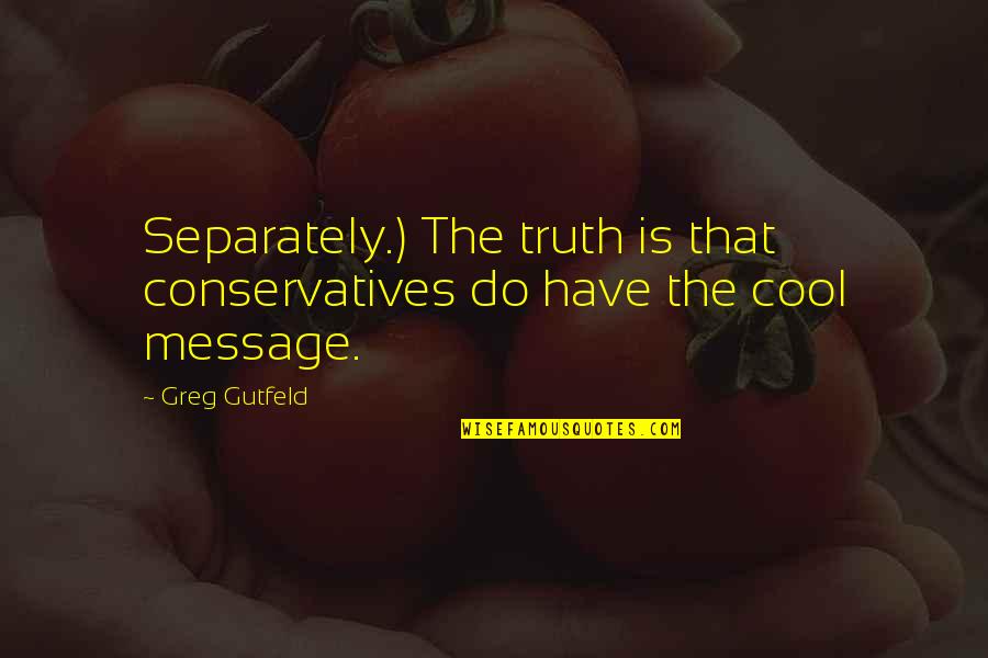 Greg Gutfeld Quotes By Greg Gutfeld: Separately.) The truth is that conservatives do have