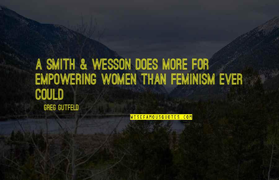 Greg Gutfeld Quotes By Greg Gutfeld: A Smith & Wesson does more for empowering