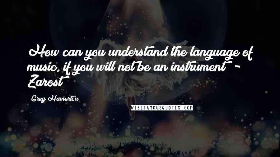 Greg Hamerton quotes: How can you understand the language of music, if you will not be an instrument? - Zarost