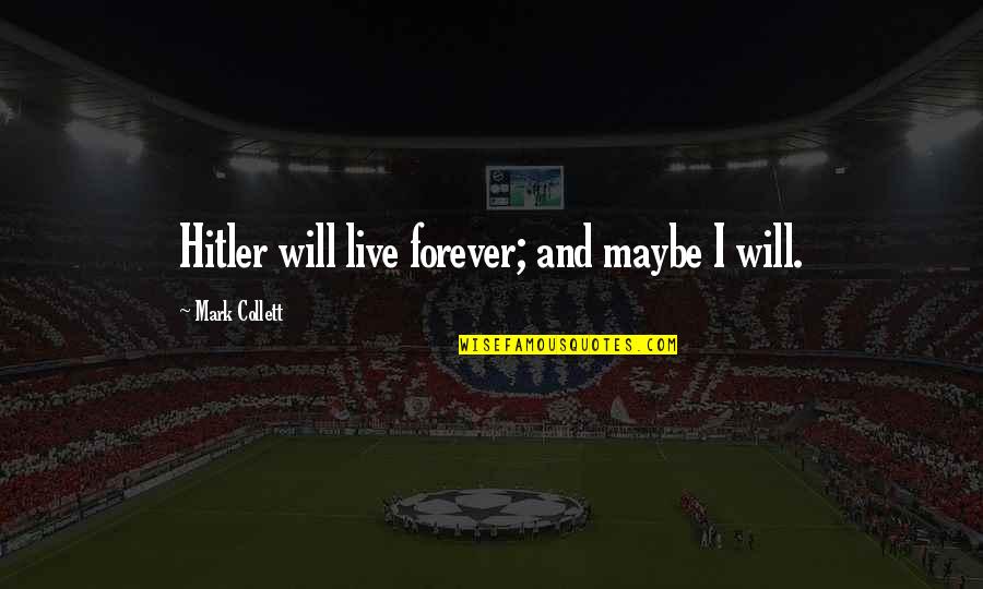 Greg Harden Quotes By Mark Collett: Hitler will live forever; and maybe I will. Greg Harden Quotes By Mark Collett: Hitler will live forever; and maybe I will.