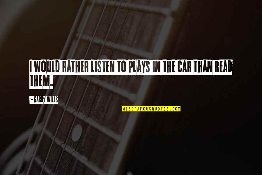 Greg Hirsch Quotes By Garry Wills: I would rather listen to plays in the