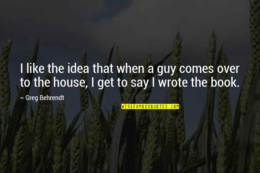 Greg House Quotes By Greg Behrendt: I like the idea that when a guy