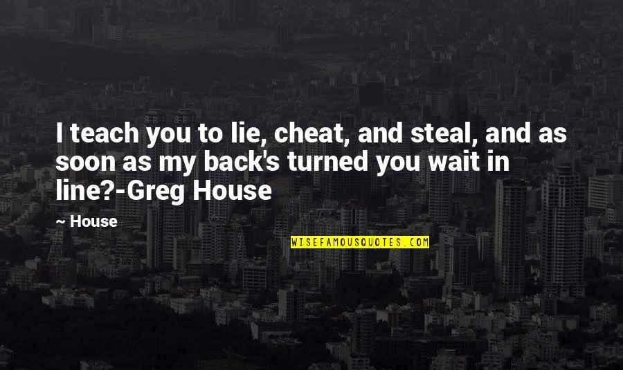 Greg House Quotes By House: I teach you to lie, cheat, and steal,