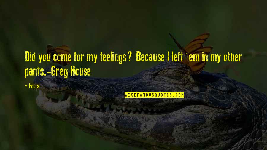 Greg House Quotes By House: Did you come for my feelings? Because I