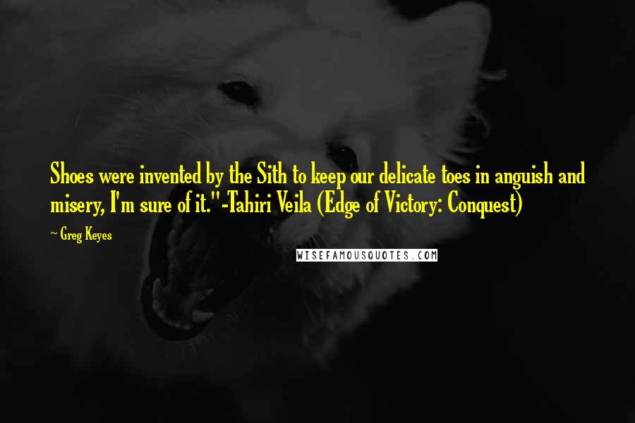 Greg Keyes quotes: Shoes were invented by the Sith to keep our delicate toes in anguish and misery, I'm sure of it."-Tahiri Veila (Edge of Victory: Conquest)