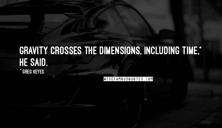 Greg Keyes quotes: Gravity crosses the dimensions, including time," he said.