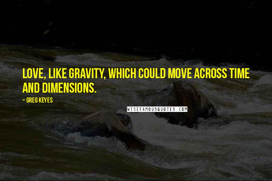 Greg Keyes quotes: Love, like gravity, which could move across time and dimensions.