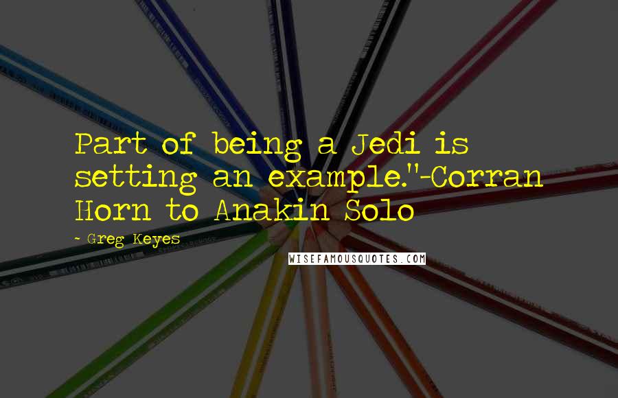 Greg Keyes quotes: Part of being a Jedi is setting an example."-Corran Horn to Anakin Solo