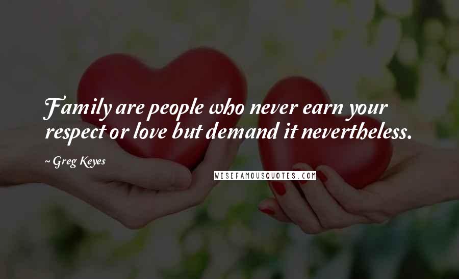 Greg Keyes quotes: Family are people who never earn your respect or love but demand it nevertheless.