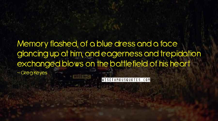 Greg Keyes quotes: Memory flashed, of a blue dress and a face glancing up at him, and eagerness and trepidation exchanged blows on the battlefield of his heart