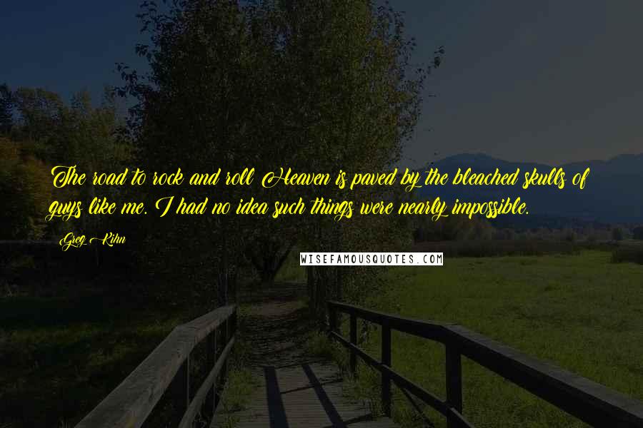 Greg Kihn quotes: The road to rock and roll Heaven is paved by the bleached skulls of guys like me. I had no idea such things were nearly impossible.